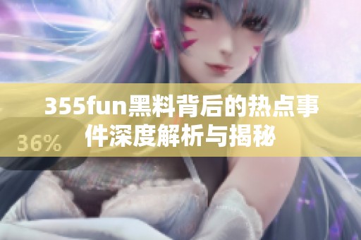 355fun黑料背后的热点事件深度解析与揭秘