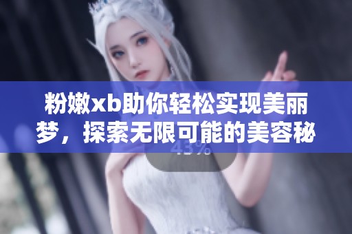 粉嫩xb助你轻松实现美丽梦，探索无限可能的美容秘籍