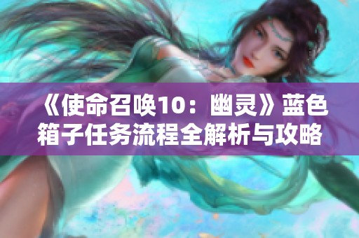 《使命召唤10：幽灵》蓝色箱子任务流程全解析与攻略指南