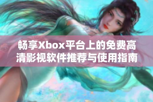 畅享Xbox平台上的免费高清影视软件推荐与使用指南