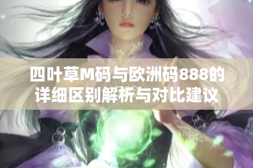 四叶草M码与欧洲码888的详细区别解析与对比建议