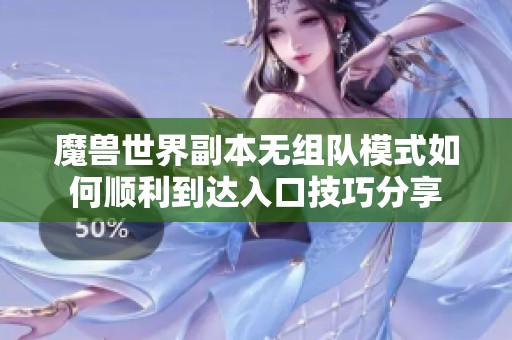 魔兽世界副本无组队模式如何顺利到达入口技巧分享