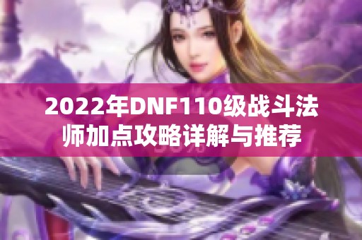 2022年DNF110级战斗法师加点攻略详解与推荐