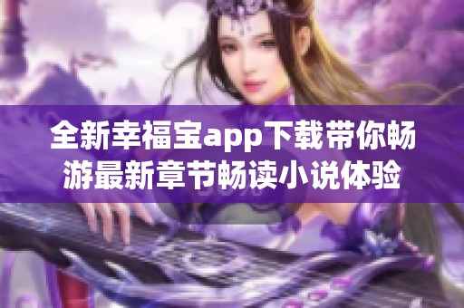 全新幸福宝app下载带你畅游最新章节畅读小说体验