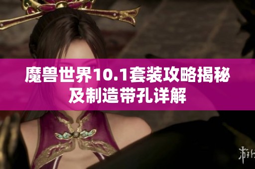 魔兽世界10.1套装攻略揭秘及制造带孔详解