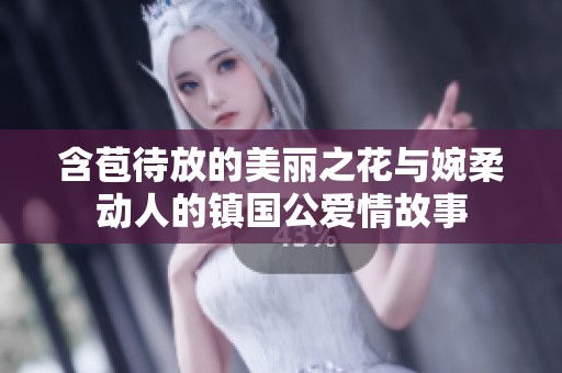 含苞待放的美丽之花与婉柔动人的镇国公爱情故事