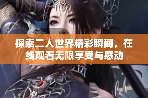 探索二人世界精彩瞬间，在线观看无限享受与感动