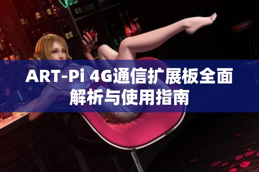 ART-Pi 4G通信扩展板全面解析与使用指南