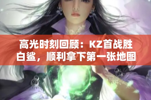 高光时刻回顾：KZ首战胜白鲨，顺利拿下第一张地图