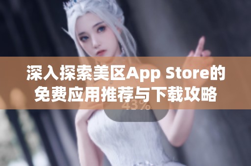 深入探索美区App Store的免费应用推荐与下载攻略