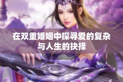 在双重婚姻中探寻爱的复杂与人生的抉择