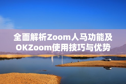 全面解析Zoom人马功能及OKZoom使用技巧与优势