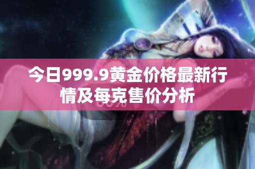 今日999.9黄金价格最新行情及每克售价分析