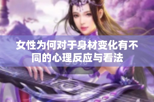 女性为何对于身材变化有不同的心理反应与看法