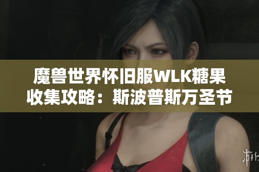 魔兽世界怀旧服WLK糖果收集攻略：斯波普斯万圣节活动详解