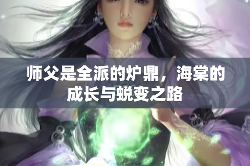 师父是全派的炉鼎，海棠的成长与蜕变之路