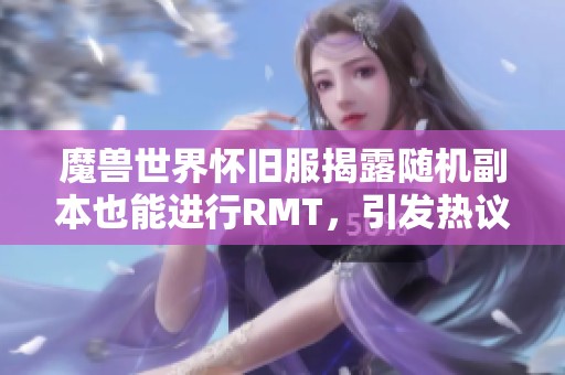 魔兽世界怀旧服揭露随机副本也能进行RMT，引发热议