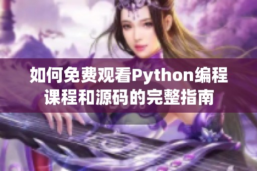 如何免费观看Python编程课程和源码的完整指南