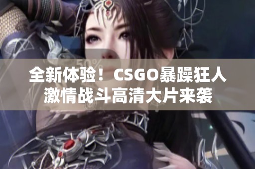 全新体验！CSGO暴躁狂人激情战斗高清大片来袭