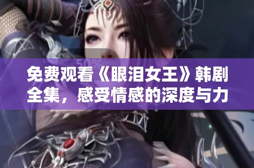 免费观看《眼泪女王》韩剧全集，感受情感的深度与力量