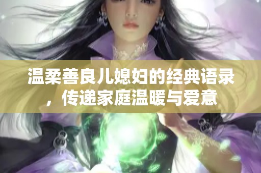 温柔善良儿媳妇的经典语录，传递家庭温暖与爱意