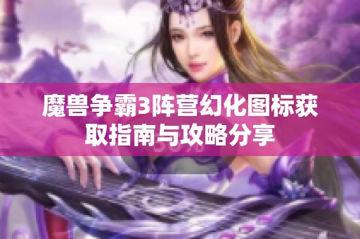 魔兽争霸3阵营幻化图标获取指南与攻略分享