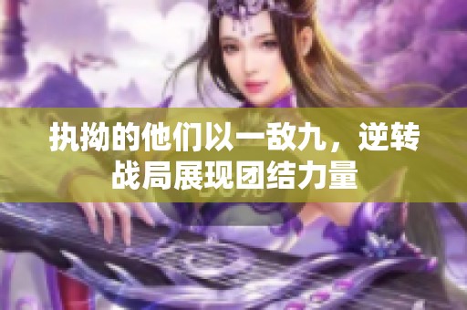 执拗的他们以一敌九，逆转战局展现团结力量