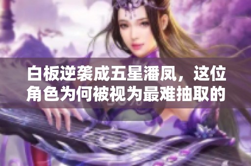 白板逆袭成五星潘凤，这位角色为何被视为最难抽取的存在