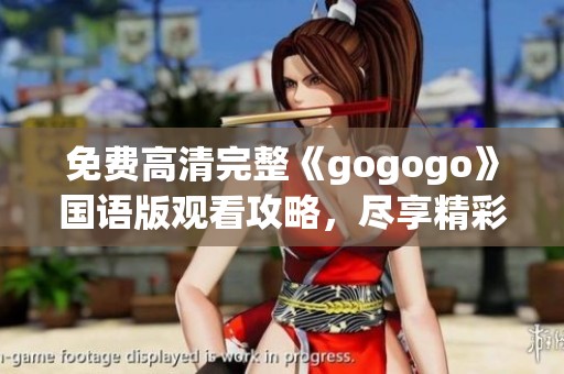 免费高清完整《gogogo》国语版观看攻略，尽享精彩剧情！