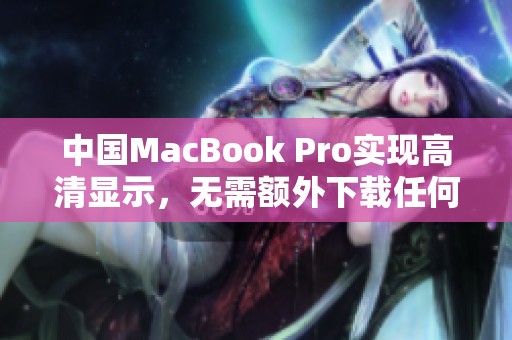 中国MacBook Pro实现高清显示，无需额外下载任何插件