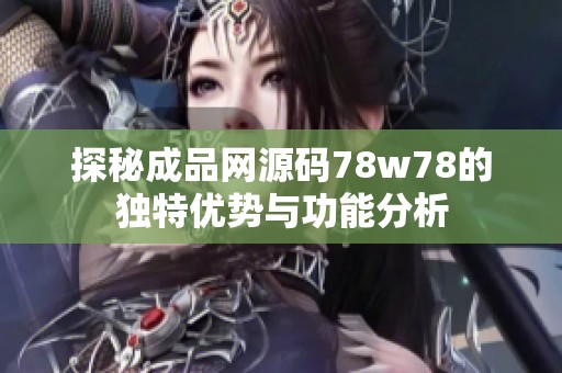 探秘成品网源码78w78的独特优势与功能分析