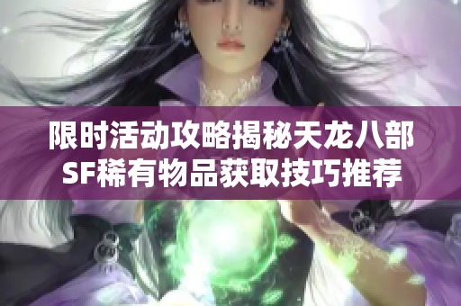 限时活动攻略揭秘天龙八部SF稀有物品获取技巧推荐