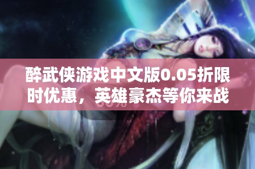 醉武侠游戏中文版0.05折限时优惠，英雄豪杰等你来战！