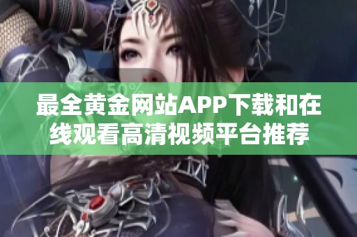 最全黄金网站APP下载和在线观看高清视频平台推荐