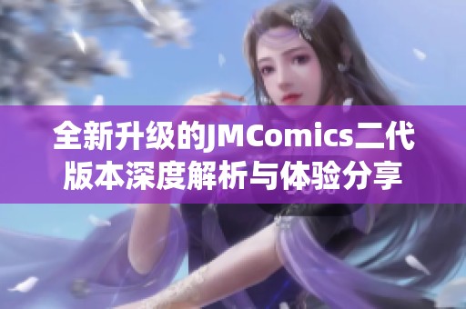 全新升级的JMComics二代版本深度解析与体验分享