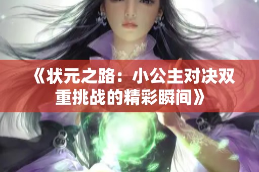 《状元之路：小公主对决双重挑战的精彩瞬间》