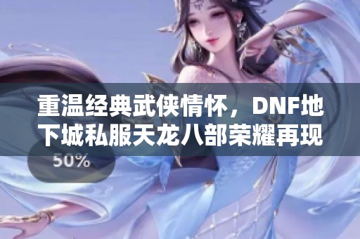 重温经典武侠情怀，DNF地下城私服天龙八部荣耀再现