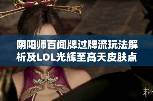 阴阳师百闻牌过牌流玩法解析及LOL光辉至高天皮肤点评