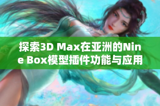 探索3D Max在亚洲的Nine Box模型插件功能与应用技巧