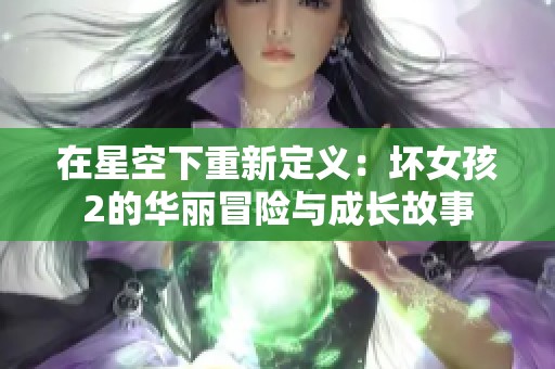 在星空下重新定义：坏女孩2的华丽冒险与成长故事