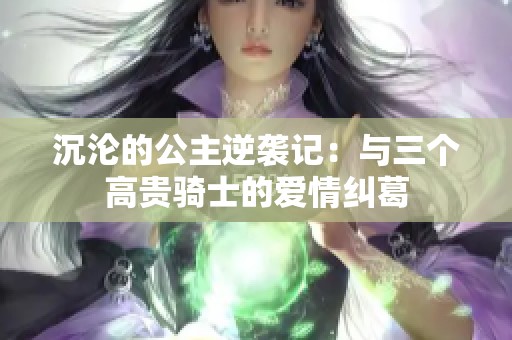 沉沦的公主逆袭记：与三个高贵骑士的爱情纠葛