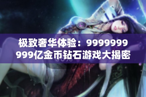 极致奢华体验：9999999999亿金币钻石游戏大揭密