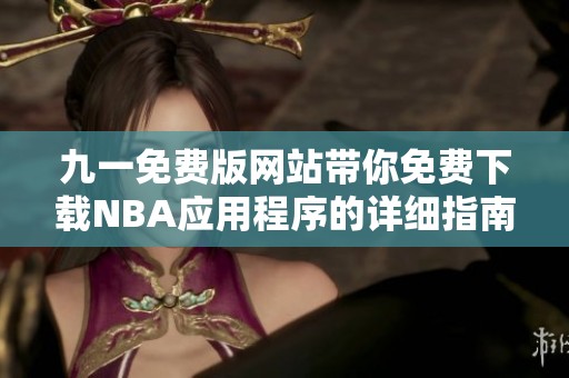 九一免费版网站带你免费下载NBA应用程序的详细指南