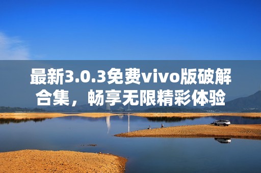 最新3.0.3免费vivo版破解合集，畅享无限精彩体验