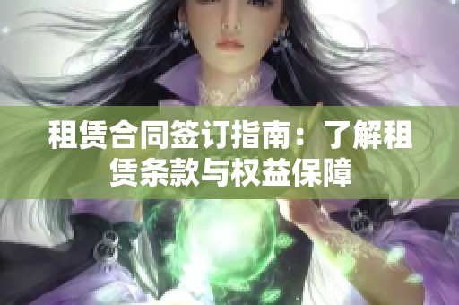 租赁合同签订指南：了解租赁条款与权益保障