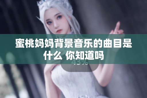 蜜桃妈妈背景音乐的曲目是什么 你知道吗