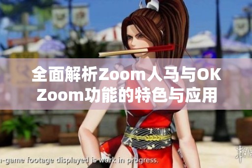 全面解析Zoom人马与OKZoom功能的特色与应用