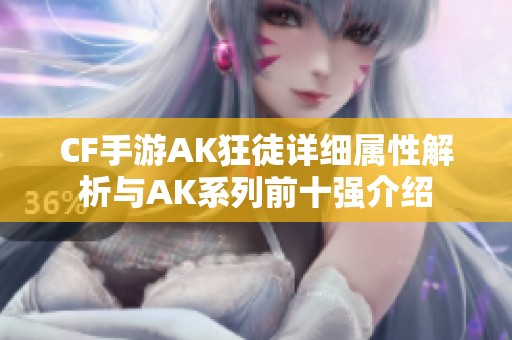 CF手游AK狂徒详细属性解析与AK系列前十强介绍