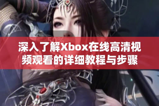 深入了解Xbox在线高清视频观看的详细教程与步骤