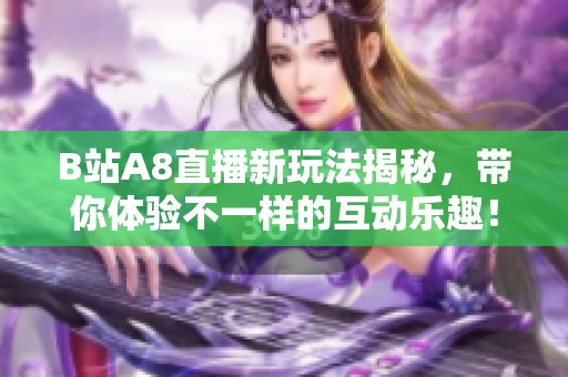 B站A8直播新玩法揭秘，带你体验不一样的互动乐趣！